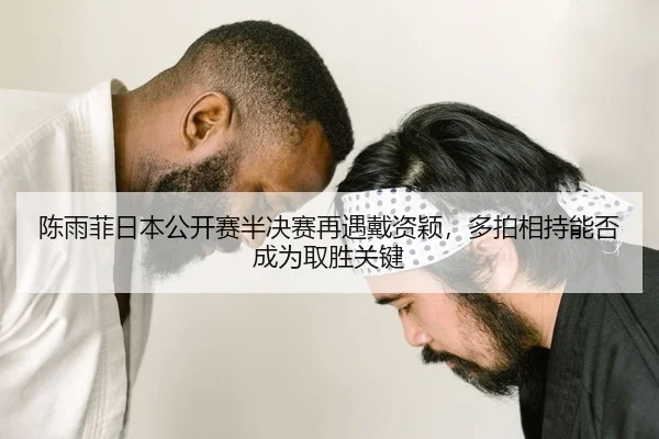 陈雨菲日本公开赛半决赛再遇戴资颖，多拍相持能否成为取胜关键